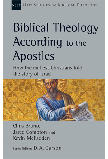 Biblical Theology According to the Apostles: How the Earliest Christians Told the Story of Israel, By Chris Bruno and Jared Compton and Kevin McFadden