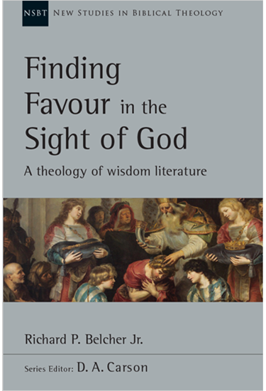 Finding Favour in the Sight of God: A Theology of Wisdom Literature, By Richard P. Belcher Jr