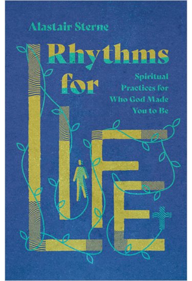 Rhythms for Life: Spiritual Practices for Who God Made You to Be, By Alastair Sterne