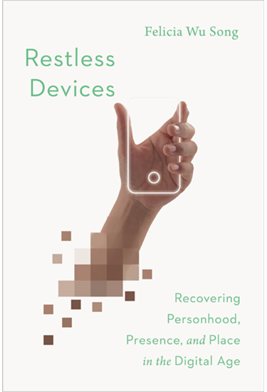 Restless Devices: Recovering Personhood, Presence, and Place in the Digital Age, By Felicia Wu Song