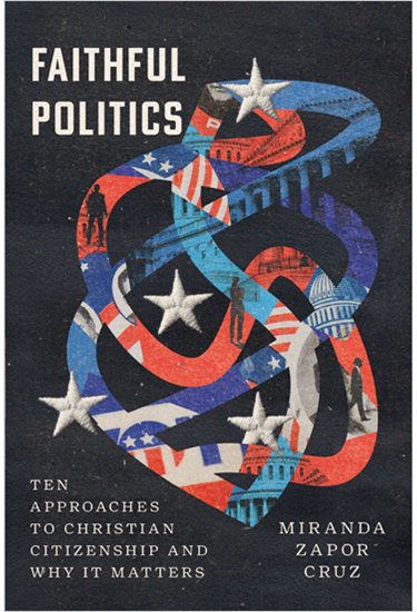 Faithful Politics: Ten Approaches to Christian Citizenship and Why It Matters, By Miranda Zapor Cruz