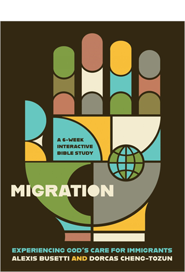 Migration: Experiencing God’s Care for Immigrants - A 6-Week Interactive Bible Study, By Alexis Busetti and Dorcas Cheng-Tozun