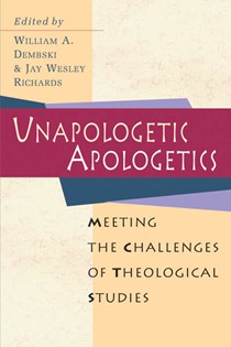 Unapologetic Apologetics: Meeting the Challenges of Theological Studies, Edited by William A. Dembski and Jay W. Richards