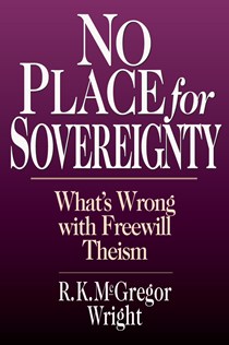 1881 No Place for Sovereignty: What's Wrong with Freewill Theism, By R. K. McGregor Wright