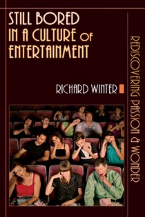 Still Bored in a Culture of Entertainment: Rediscovering Passion  Wonder, By Richard Winter