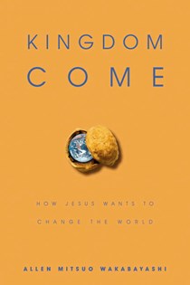 2363 Kingdom Come: How Jesus Wants to Change the World, By Allen M. Wakabayashi