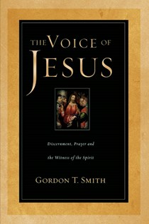 The Voice of Jesus: Discernment, Prayer and the Witness of the Spirit, By Gordon T. Smith