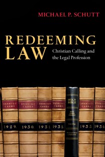 2599 Redeeming Law: Christian Calling and the Legal Profession, By Michael P. Schutt