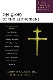 2689 The Glory of the Atonement: Biblical, Theological Practical Perspectives, Edited by Charles E. Hill and Frank A. James III