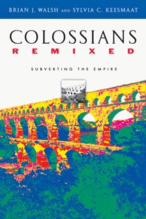 Colossians Remixed: Subverting the Empire, By Brian J. Walsh and Sylvia C. Keesmaat