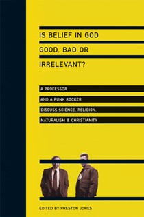 Is Belief in God Good, Bad or Irrelevant?: A Professor and a Punk Rocker Discuss Science, Religion, Naturalism  Christianity, Edited by Preston Jones