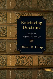 Retrieving Doctrine: Essays in Reformed Theology, By Oliver D. Crisp