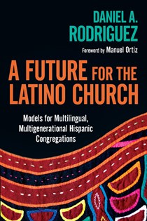 3930 A Future for the Latino Church: Models for Multilingual, Multigenerational Hispanic Congregations, By Daniel A. Rodriguez
