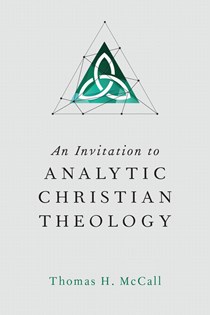 An Invitation to Analytic Christian Theology, By Thomas H. McCall