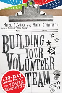 4121 Building Your Volunteer Team: A 30-Day Change Project for Youth Ministry, By Mark DeVries and Nate Stratman