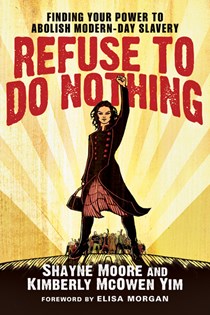 Refuse to Do Nothing: Finding Your Power to Abolish Modern-Day Slavery, By Shayne Moore and Kimberly McOwen Yim