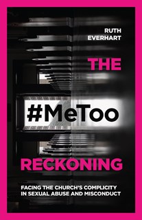 4582 The #MeToo Reckoning: Facing the Church's Complicity in Sexual Abuse and Misconduct, By Ruth Everhart