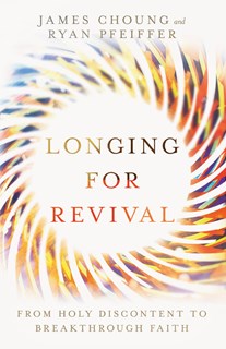Longing for Revival: From Holy Discontent to Breakthrough Faith, By James Choung and Ryan Pfeiffer
