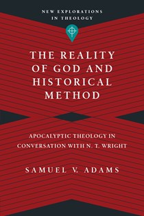 The Reality of God and Historical Method: Apocalyptic Theology in Conversation with N. T. Wright, By Samuel V. Adams