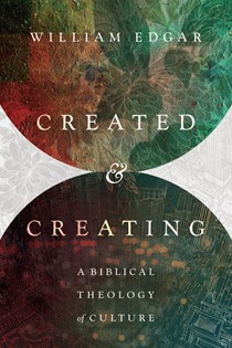 Created and Creating: A Biblical Theology of Culture, By William Edgar