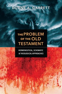 The Problem of the Old Testament: Hermeneutical, Schematic, and Theological Approaches, By Duane A. Garrett