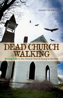 Dead Church Walking: Giving Life to the Church That is Dying to Survive, By Jimmy Dorrell
