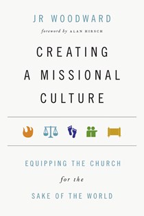 Creating a Missional Culture: Equipping the Church for the Sake of the World, By JR Woodward
