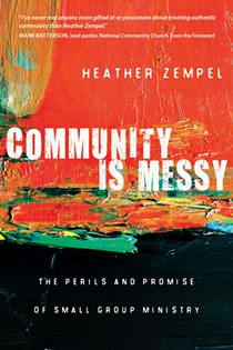 Community Is Messy: The Perils and Promise of Small Group Ministry, By Heather Zempel