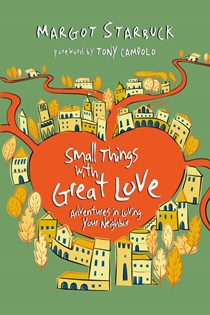 Small Things with Great Love: Adventures in Loving Your Neighbor, By Margot Starbuck