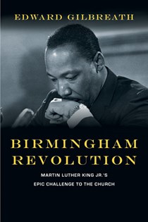 Birmingham Revolution: Martin Luther King Jr.'s Epic Challenge to the Church, By Edward Gilbreath
