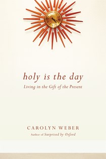 Holy Is the Day: Living in the Gift of the Present, By Carolyn Weber