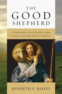 The Good Shepherd: A Thousand-Year Journey from Psalm 23 to the New Testament, By Kenneth E. Bailey