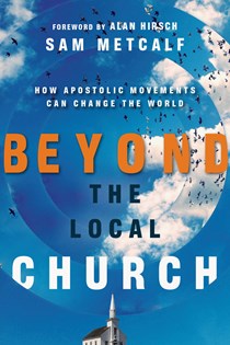 9889 Beyond the Local Church: How Apostolic Movements Can Change the World, By Sam Metcalf