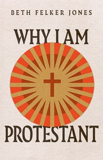 Why I Am Protestant, By Beth Felker Jones
