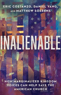A0304 Inalienable: How Marginalized Kingdom Voices Can Help Save the American Church, By Eric Costanzo and Daniel Yang and Matthew Soerens
