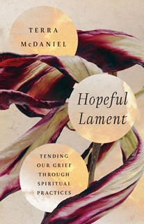 Hopeful Lament: Tending Our Grief Through Spiritual Practices, By Terra McDaniel