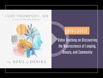 Soul of Desire Minicourse: Video Teaching on Discovering the Neuroscience of Longing, Beauty, and Community, By Curt Thompson
