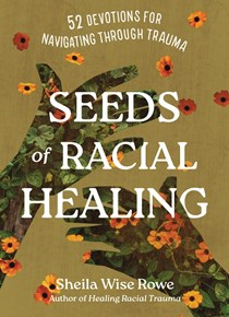 Seeds of Racial Healing: 52 Devotions for Navigating Through Trauma, By Sheila Wise Rowe
