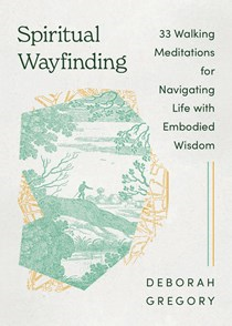 A1196 Spiritual Wayfinding: 33 Walking Meditations for Navigating Life with Embodied Wisdom, By Deborah Joanna Gregory
