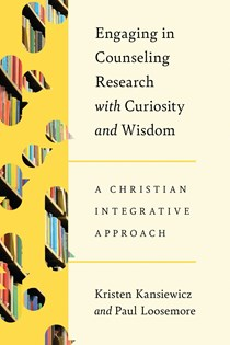 Engaging in Counseling Research with Curiosity and Wisdom: A Christian Integrative Approach, By Kristen Kansiewicz and Paul Loosemore