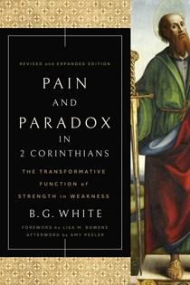 Pain and Paradox in 2 Corinthians: The Transformative Function of Strength in Weakness, By B. G. White