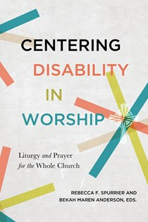 A1619 Centering Disability in Worship: Liturgy and Prayer for the Whole Church, By Rebecca F. Spurrier and Beckah Maren Anderson