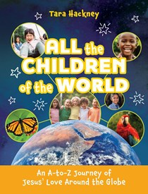 All the Children of the World: An A-to-Z Journey of Jesus' Love Around the Globe, By Tara Hackney
