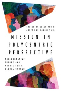 Mission in Polycentric Perspective: Collaborative Theory and Praxis for a Global Church, Edited by Allen Yeh and Joseph W. Handley Jr