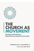 The Church as Movement: Starting and Sustaining Missional-Incarnational Communities, By JR Woodward and Dan White Jr.