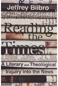 Reading the Times: A Literary and Theological Inquiry into the News, By Jeffrey Bilbro