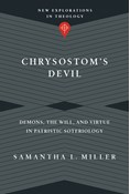 Chrysostom's Devil: Demons, the Will, and Virtue in Patristic Soteriology, By Samantha L. Miller