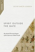 Spirit Outside the Gate: Decolonial Pneumatologies of the American Global South, By Oscar García-Johnson