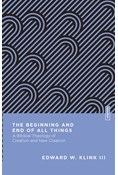 The Beginning and End of All Things: A Biblical Theology of Creation and New Creation, By Edward W. Klink III
