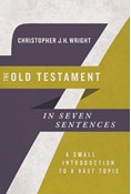 The Old Testament in Seven Sentences: A Small Introduction to a Vast Topic, By Christopher J. H. Wright